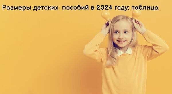 Размеры таблицы детских пособий в 2024 году.